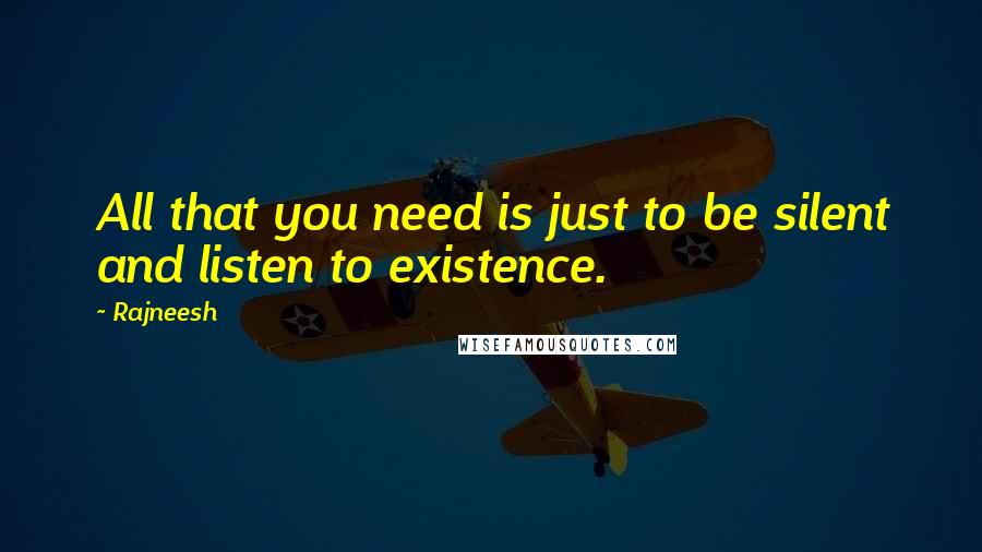 Rajneesh Quotes: All that you need is just to be silent and listen to existence.