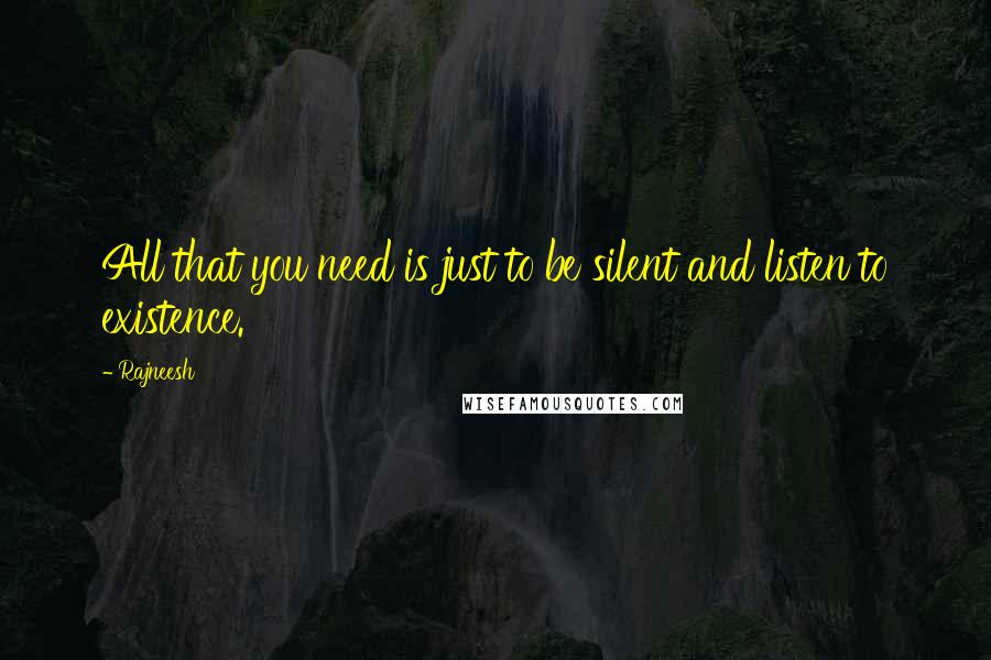 Rajneesh Quotes: All that you need is just to be silent and listen to existence.