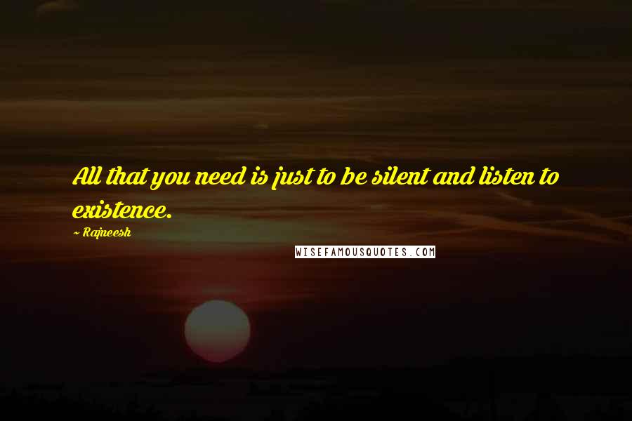 Rajneesh Quotes: All that you need is just to be silent and listen to existence.