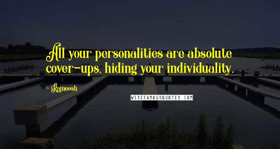 Rajneesh Quotes: All your personalities are absolute cover-ups, hiding your individuality.