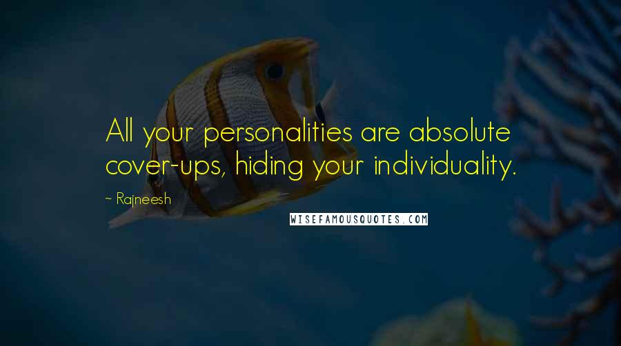 Rajneesh Quotes: All your personalities are absolute cover-ups, hiding your individuality.