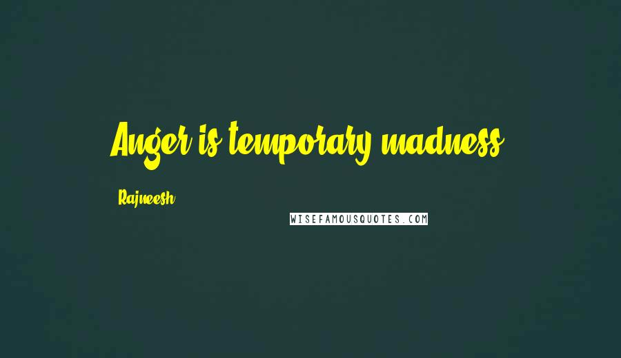Rajneesh Quotes: Anger is temporary madness.