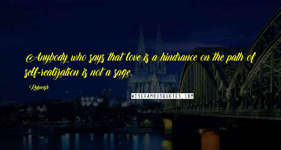 Rajneesh Quotes: Anybody who says that love is a hindrance on the path of self-realization is not a sage.