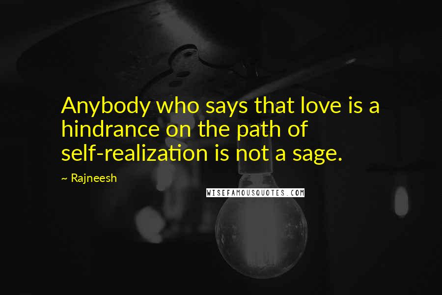 Rajneesh Quotes: Anybody who says that love is a hindrance on the path of self-realization is not a sage.