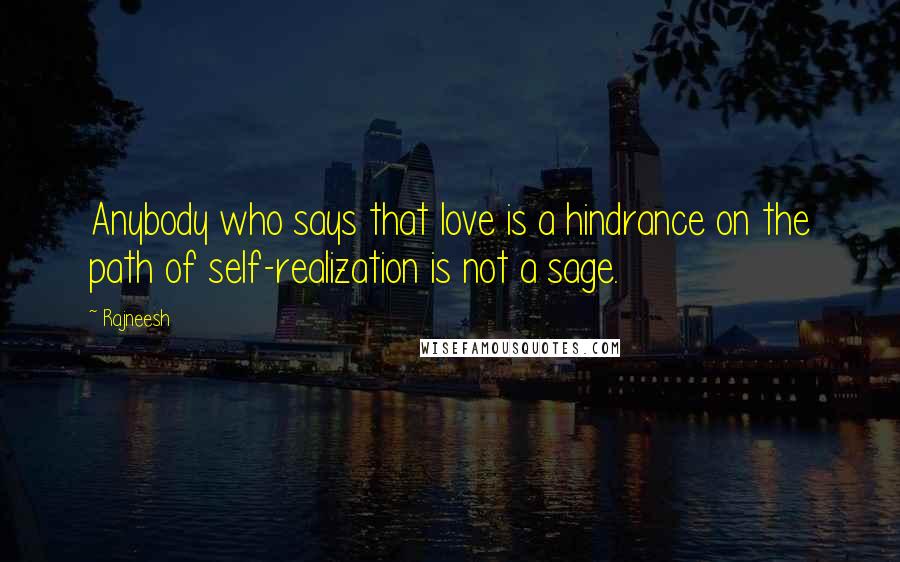 Rajneesh Quotes: Anybody who says that love is a hindrance on the path of self-realization is not a sage.