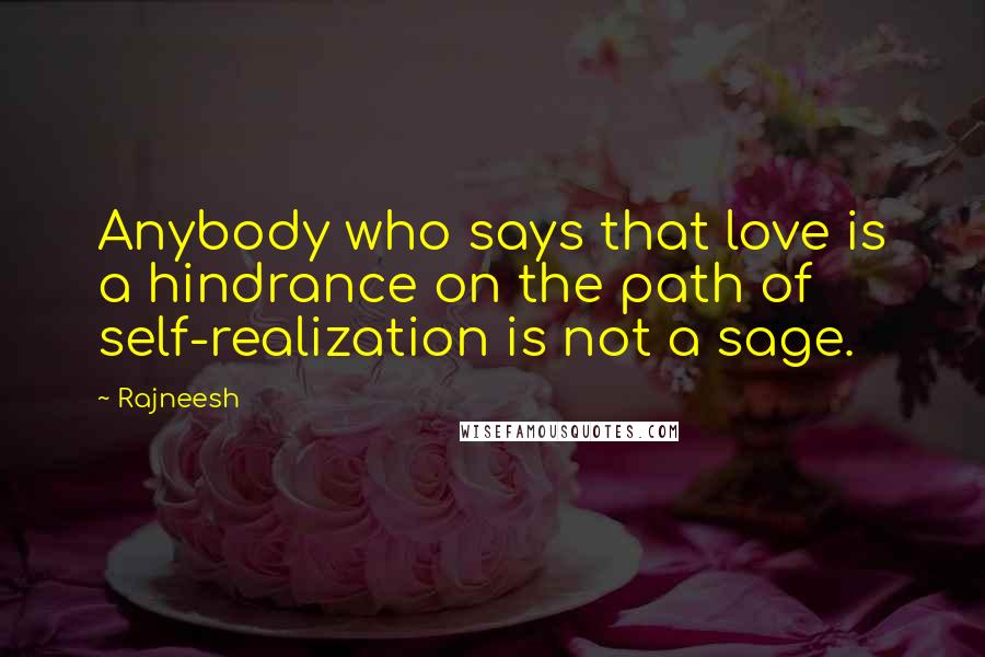 Rajneesh Quotes: Anybody who says that love is a hindrance on the path of self-realization is not a sage.