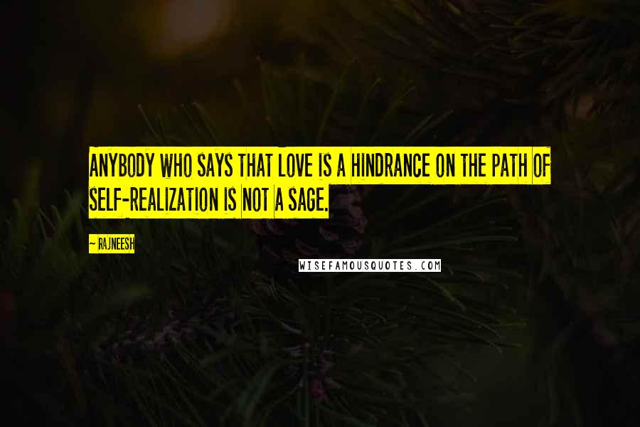 Rajneesh Quotes: Anybody who says that love is a hindrance on the path of self-realization is not a sage.