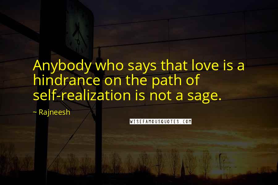 Rajneesh Quotes: Anybody who says that love is a hindrance on the path of self-realization is not a sage.