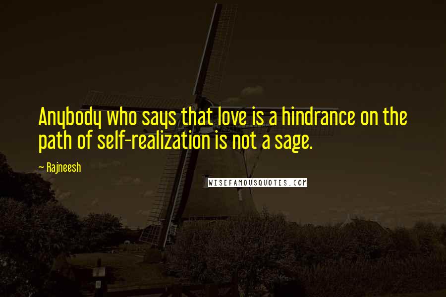 Rajneesh Quotes: Anybody who says that love is a hindrance on the path of self-realization is not a sage.