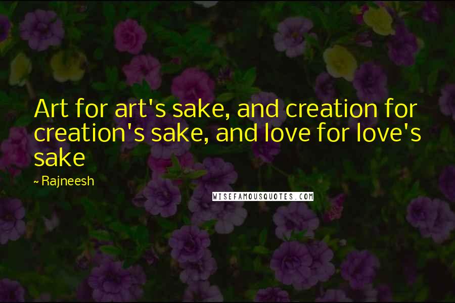 Rajneesh Quotes: Art for art's sake, and creation for creation's sake, and love for love's sake