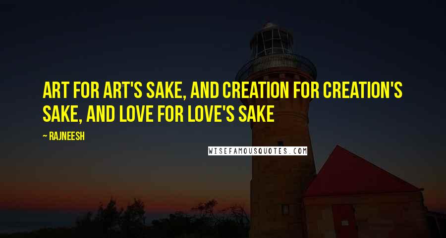 Rajneesh Quotes: Art for art's sake, and creation for creation's sake, and love for love's sake