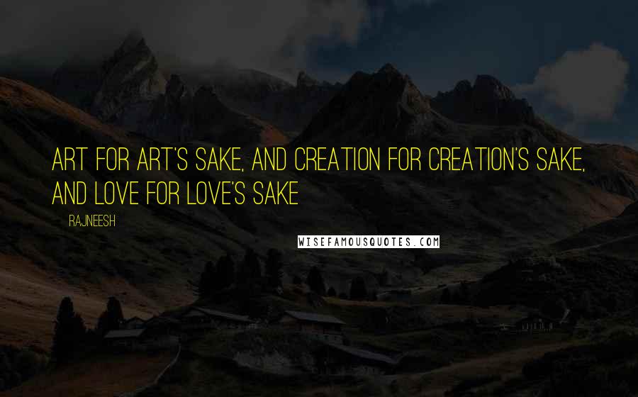 Rajneesh Quotes: Art for art's sake, and creation for creation's sake, and love for love's sake