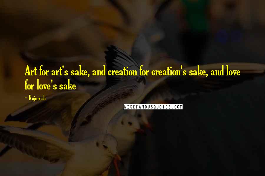 Rajneesh Quotes: Art for art's sake, and creation for creation's sake, and love for love's sake