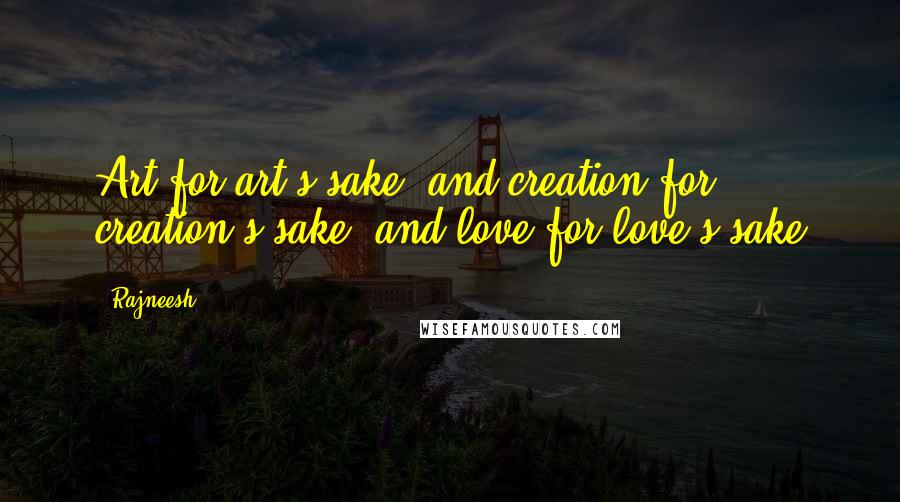 Rajneesh Quotes: Art for art's sake, and creation for creation's sake, and love for love's sake