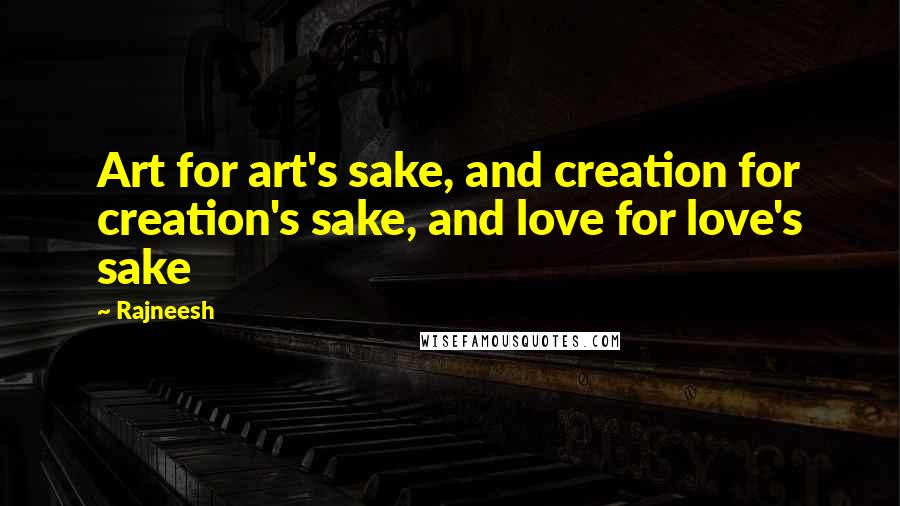 Rajneesh Quotes: Art for art's sake, and creation for creation's sake, and love for love's sake