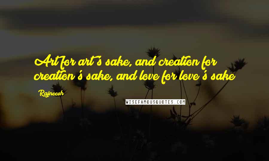 Rajneesh Quotes: Art for art's sake, and creation for creation's sake, and love for love's sake