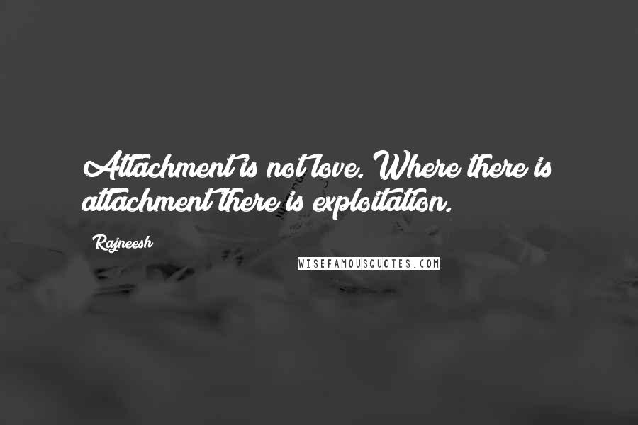 Rajneesh Quotes: Attachment is not love. Where there is attachment there is exploitation.