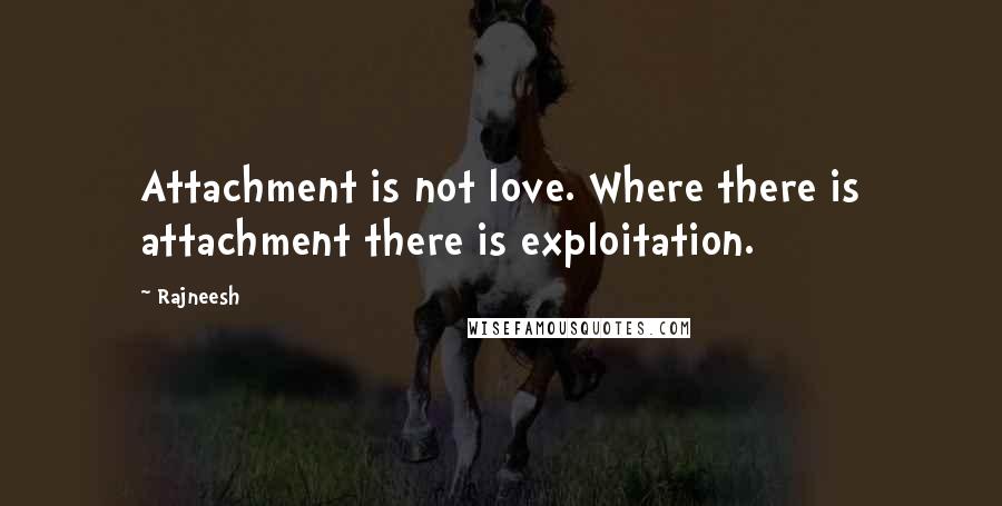 Rajneesh Quotes: Attachment is not love. Where there is attachment there is exploitation.