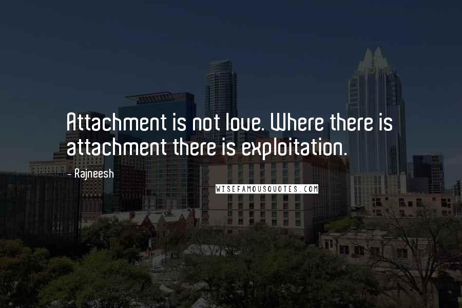 Rajneesh Quotes: Attachment is not love. Where there is attachment there is exploitation.