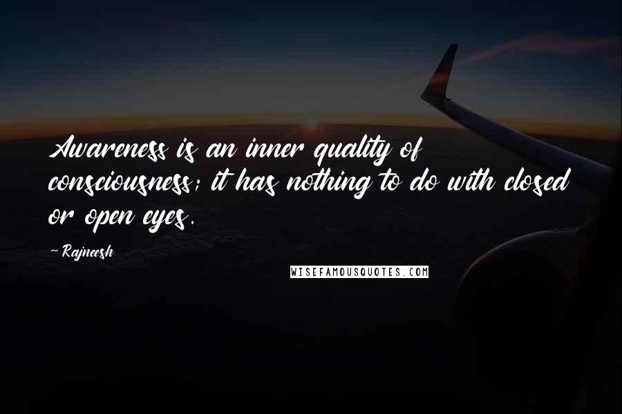 Rajneesh Quotes: Awareness is an inner quality of consciousness; it has nothing to do with closed or open eyes.