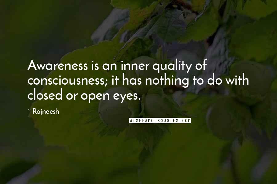 Rajneesh Quotes: Awareness is an inner quality of consciousness; it has nothing to do with closed or open eyes.