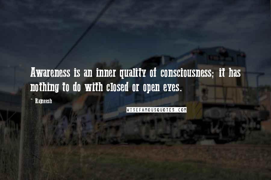 Rajneesh Quotes: Awareness is an inner quality of consciousness; it has nothing to do with closed or open eyes.