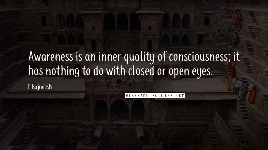 Rajneesh Quotes: Awareness is an inner quality of consciousness; it has nothing to do with closed or open eyes.