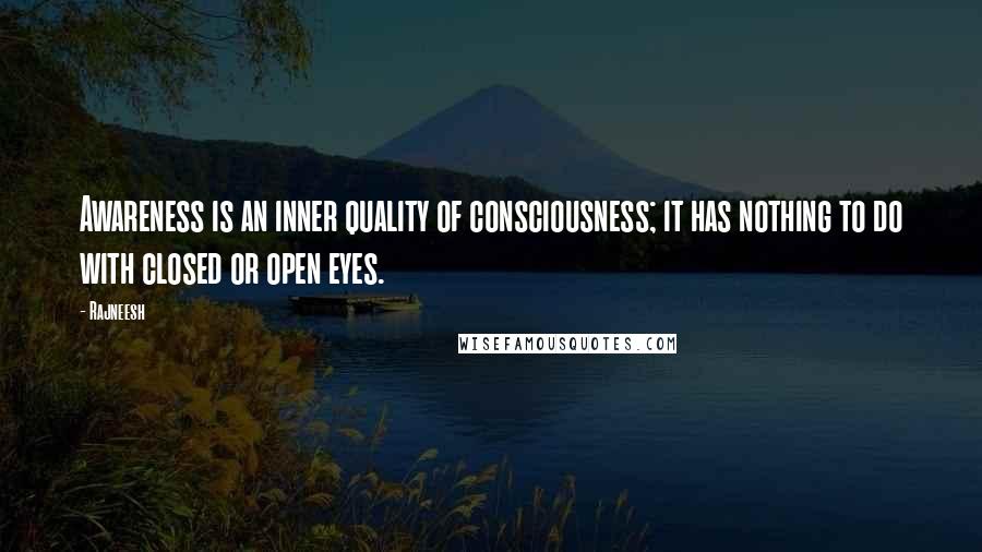 Rajneesh Quotes: Awareness is an inner quality of consciousness; it has nothing to do with closed or open eyes.