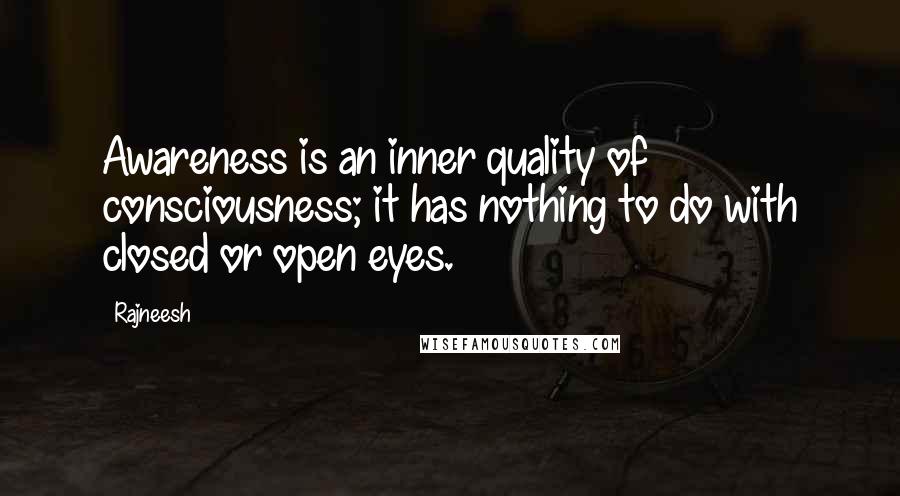 Rajneesh Quotes: Awareness is an inner quality of consciousness; it has nothing to do with closed or open eyes.