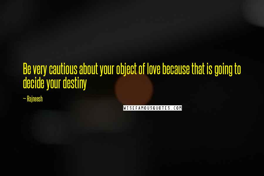 Rajneesh Quotes: Be very cautious about your object of love because that is going to decide your destiny