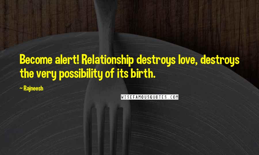 Rajneesh Quotes: Become alert! Relationship destroys love, destroys the very possibility of its birth.