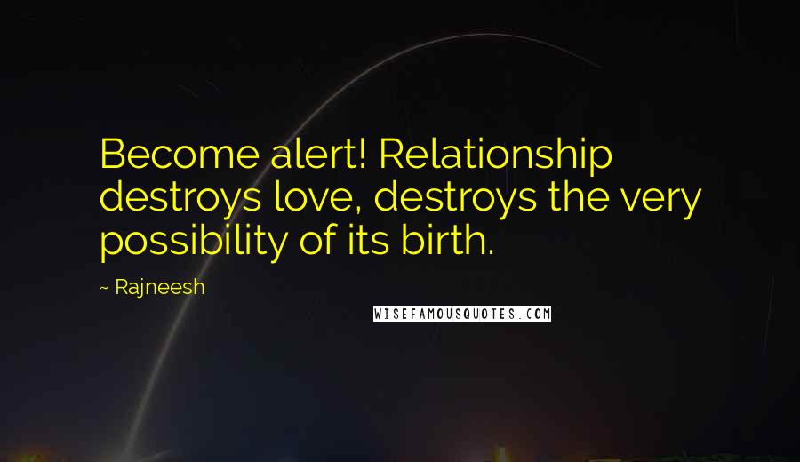 Rajneesh Quotes: Become alert! Relationship destroys love, destroys the very possibility of its birth.