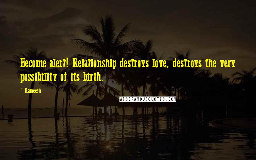 Rajneesh Quotes: Become alert! Relationship destroys love, destroys the very possibility of its birth.