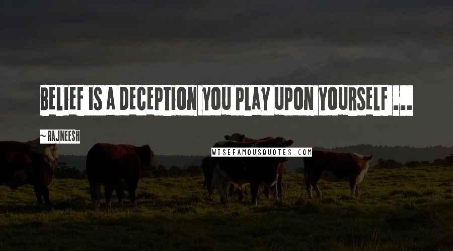 Rajneesh Quotes: Belief is a deception you play upon yourself ...