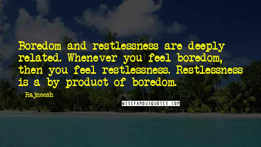 Rajneesh Quotes: Boredom and restlessness are deeply related. Whenever you feel boredom, then you feel restlessness. Restlessness is a by-product of boredom.