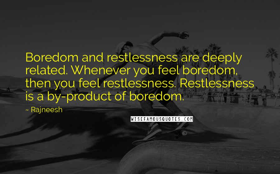 Rajneesh Quotes: Boredom and restlessness are deeply related. Whenever you feel boredom, then you feel restlessness. Restlessness is a by-product of boredom.