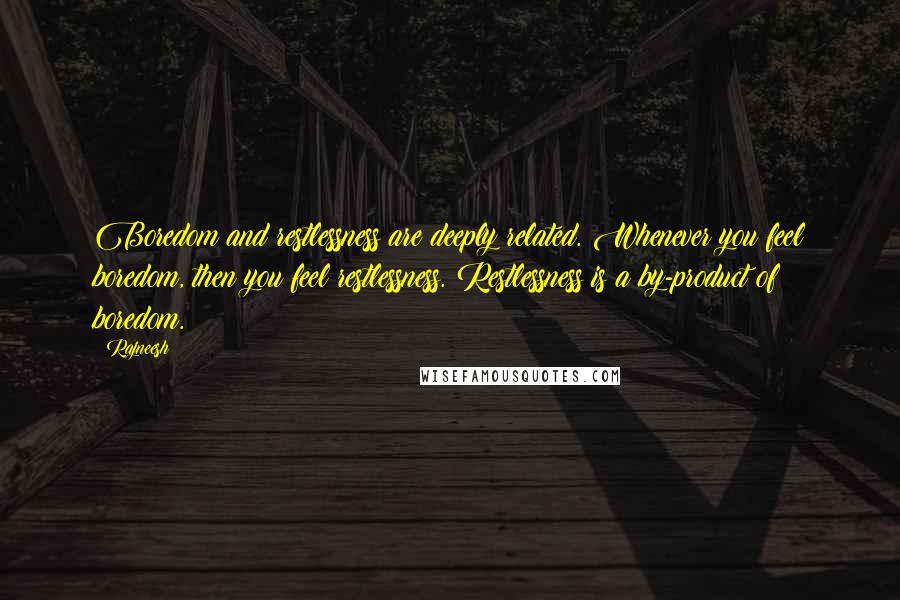 Rajneesh Quotes: Boredom and restlessness are deeply related. Whenever you feel boredom, then you feel restlessness. Restlessness is a by-product of boredom.