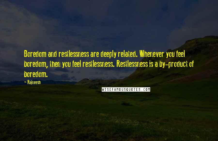 Rajneesh Quotes: Boredom and restlessness are deeply related. Whenever you feel boredom, then you feel restlessness. Restlessness is a by-product of boredom.