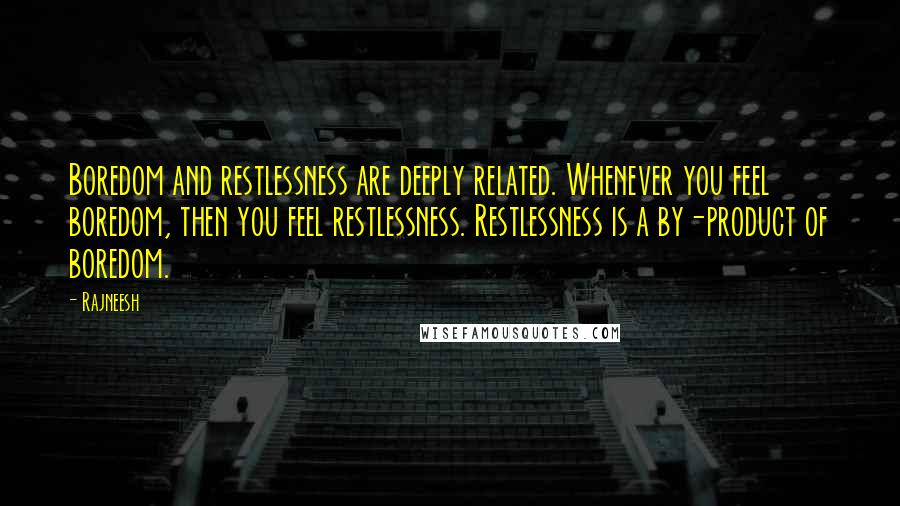 Rajneesh Quotes: Boredom and restlessness are deeply related. Whenever you feel boredom, then you feel restlessness. Restlessness is a by-product of boredom.