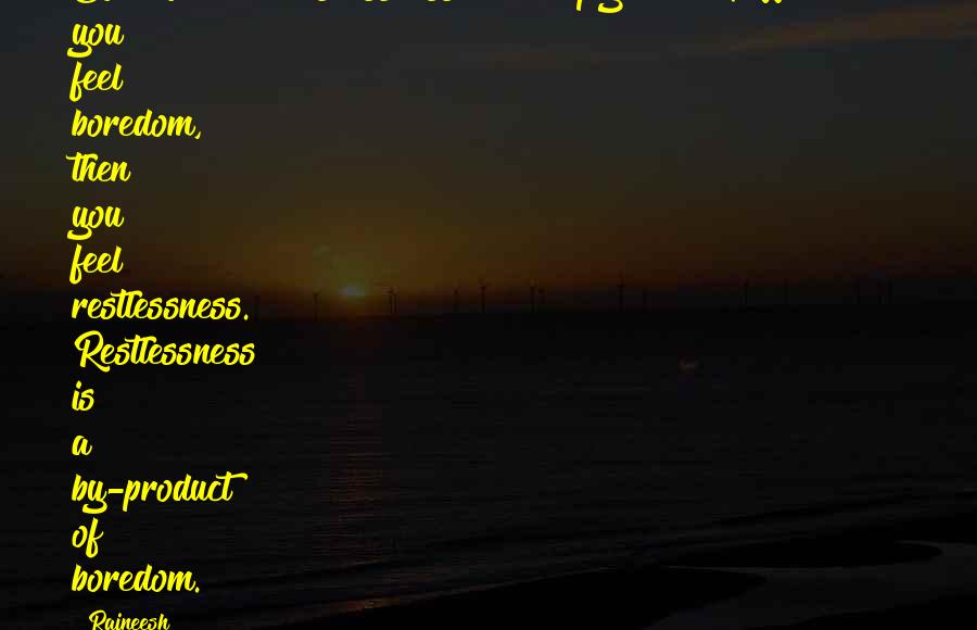 Rajneesh Quotes: Boredom and restlessness are deeply related. Whenever you feel boredom, then you feel restlessness. Restlessness is a by-product of boredom.