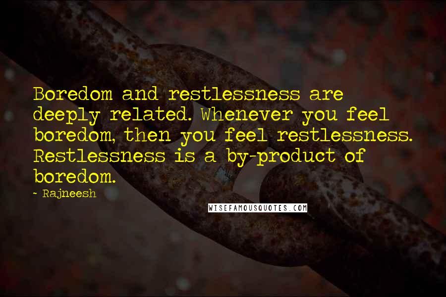 Rajneesh Quotes: Boredom and restlessness are deeply related. Whenever you feel boredom, then you feel restlessness. Restlessness is a by-product of boredom.