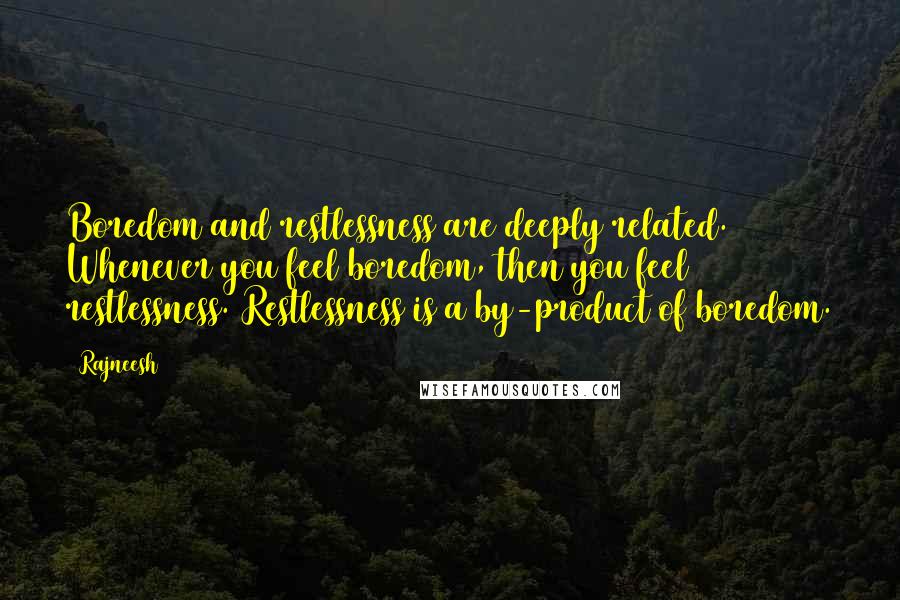 Rajneesh Quotes: Boredom and restlessness are deeply related. Whenever you feel boredom, then you feel restlessness. Restlessness is a by-product of boredom.