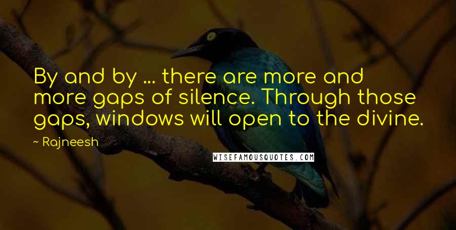 Rajneesh Quotes: By and by ... there are more and more gaps of silence. Through those gaps, windows will open to the divine.