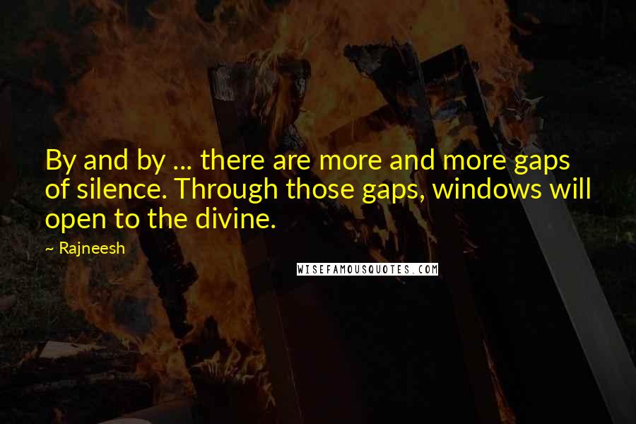 Rajneesh Quotes: By and by ... there are more and more gaps of silence. Through those gaps, windows will open to the divine.