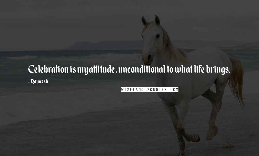 Rajneesh Quotes: Celebration is my attitude, unconditional to what life brings.