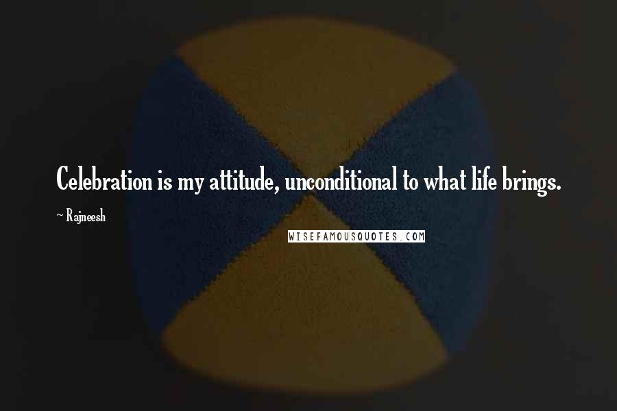 Rajneesh Quotes: Celebration is my attitude, unconditional to what life brings.