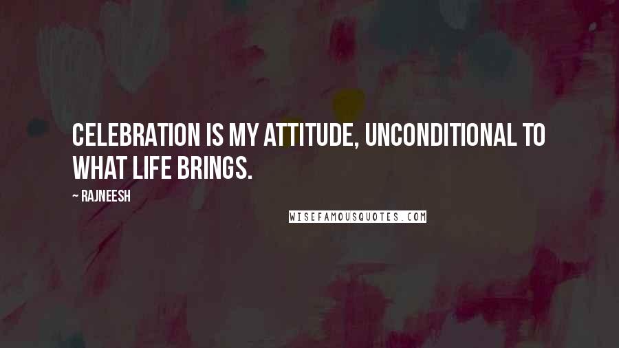 Rajneesh Quotes: Celebration is my attitude, unconditional to what life brings.