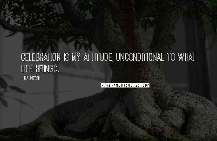 Rajneesh Quotes: Celebration is my attitude, unconditional to what life brings.