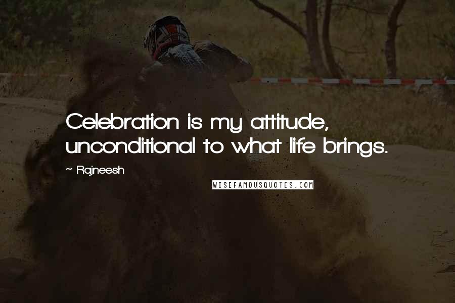 Rajneesh Quotes: Celebration is my attitude, unconditional to what life brings.