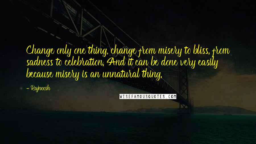 Rajneesh Quotes: Change only one thing, change from misery to bliss. from sadness to celebration. And it can be done very easily because misery is an unnatural thing.